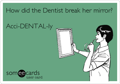 How did the Dentist break her mirror?

Acci-DENTAL-ly