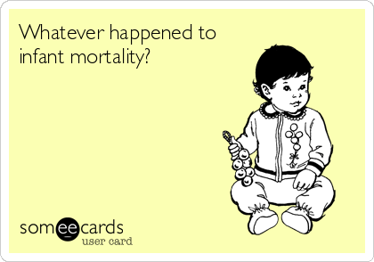 Whatever happened to
infant mortality?
