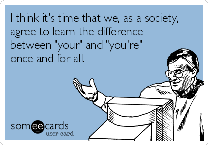 I think it's time that we, as a society,
agree to learn the difference
between "your" and "you're"
once and for all.