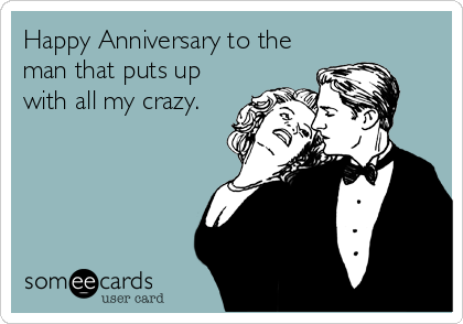 Happy Anniversary to the
man that puts up
with all my crazy.