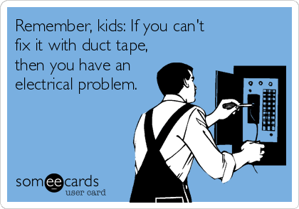 Remember, kids: If you can't 
fix it with duct tape,
then you have an
electrical problem.