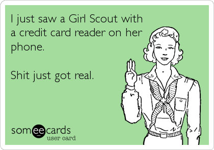 I just saw a Girl Scout with
a credit card reader on her
phone.

Shit just got real.