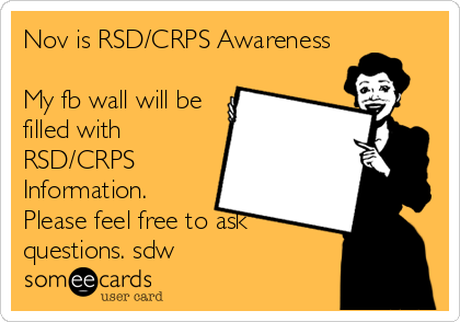 Nov is RSD/CRPS Awareness 

My fb wall will be
filled with
RSD/CRPS
Information.
Please feel free to ask
questions. sdw