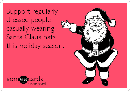 Support regularly
dressed people
casually wearing
Santa Claus hats
this holiday season.