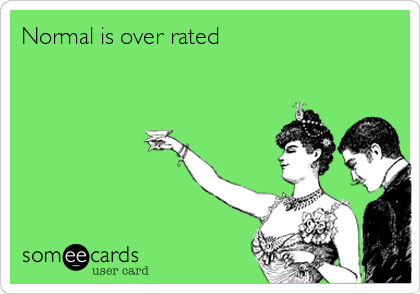 Normal is over rated
