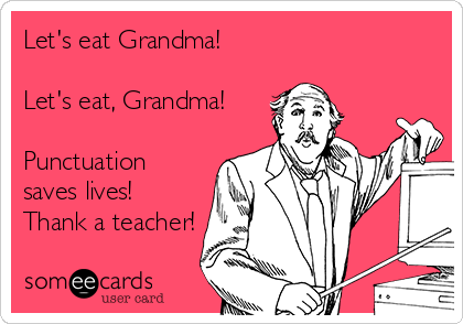 Let's eat Grandma!

Let's eat, Grandma! 

Punctuation
saves lives!
Thank a teacher!