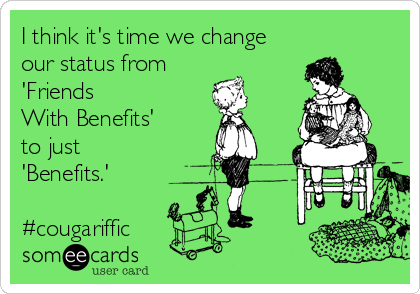 I think it's time we change
our status from 
'Friends
With Benefits' 
to just
'Benefits.' 

#cougariffic
