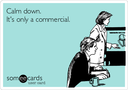 Calm down.
It's only a commercial.