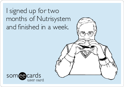 I signed up for two
months of Nutrisystem
and finished in a week.