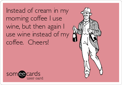 Instead of cream in my
morning coffee I use
wine, but then again I
use wine instead of my
coffee.  Cheers!