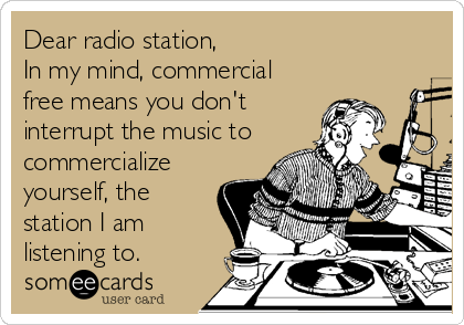 Dear radio station, 
In my mind, commercial
free means you don't
interrupt the music to
commercialize
yourself, the
station I am
listening to.