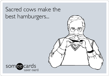Sacred cows make the
best hamburgers...
