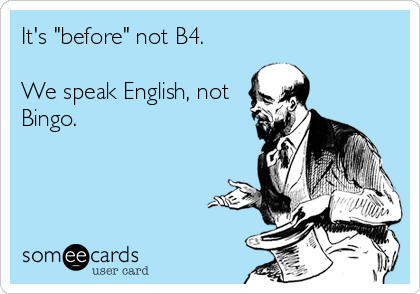 It's "before" not B4.

We speak English, not
Bingo.