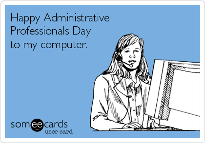 Happy Administrative
Professionals Day 
to my computer.