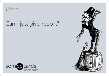 Umm...

Can I just give report?