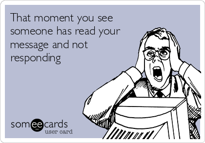 That moment you see
someone has read your
message and not
responding