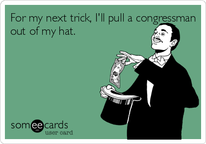 For my next trick, I'll pull a congressman
out of my hat.