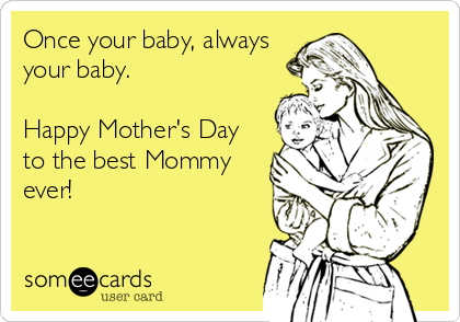 Once your baby, always
your baby.

Happy Mother's Day
to the best Mommy
ever!