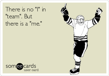 There is no "I" in
"team". But
there is a "me."