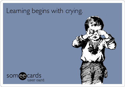 Learning begins with crying.