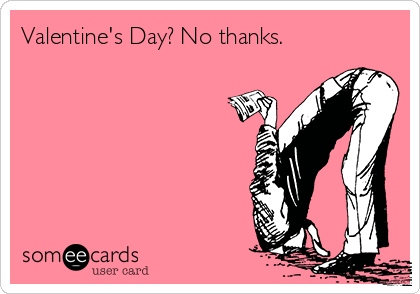 Valentine's Day? No thanks.