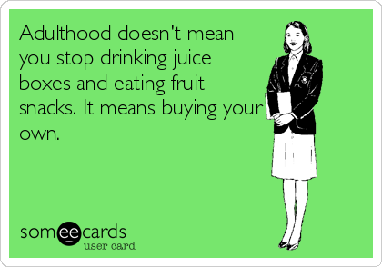 Adulthood doesn't mean
you stop drinking juice
boxes and eating fruit
snacks. It means buying your
own.