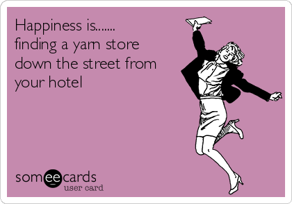 Happiness is.......
finding a yarn store
down the street from
your hotel