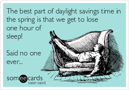 The best part of daylight savings time in
the spring is that we get to lose
one hour of
sleep! 

Said no one
ever...
