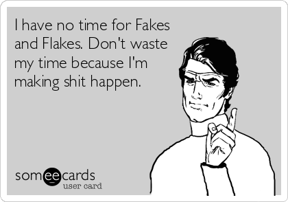 I have no time for Fakes
and Flakes. Don't waste
my time because I'm
making shit happen.