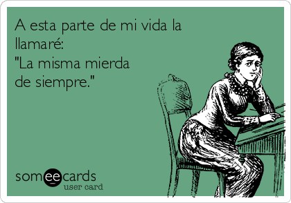 A esta parte de mi vida la
llamaré: 
"La misma mierda
de siempre."