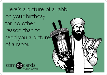 Here's a picture of a rabbi
on your birthday
for no other
reason than to
send you a picture
of a rabbi.