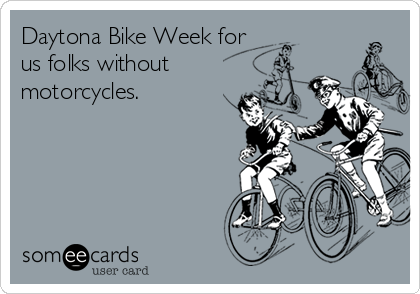 Daytona Bike Week for
us folks without
motorcycles.
