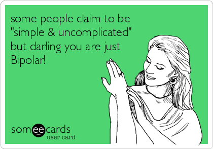 some people claim to be
"simple & uncomplicated"
but darling you are just
Bipolar!