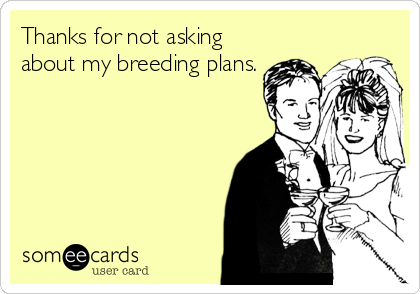 Thanks for not asking
about my breeding plans.