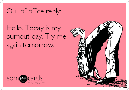 Out of office reply:

Hello. Today is my
burnout day. Try me
again tomorrow.