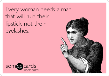 Every woman needs a man
that will ruin their
lipstick, not their
eyelashes.
