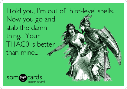 I told you, I'm out of third-level spells. 
Now you go and
stab the damn
thing.  Your
THAC0 is better
than mine...