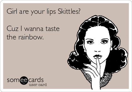 Girl are your lips Skittles?

Cuz I wanna taste 
the rainbow.