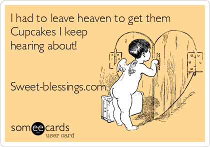 I had to leave heaven to get them
Cupcakes I keep 
hearing about!  


Sweet-blessings.com