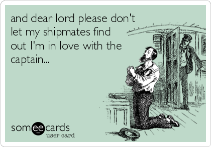 and dear lord please don't
let my shipmates find
out I'm in love with the
captain...