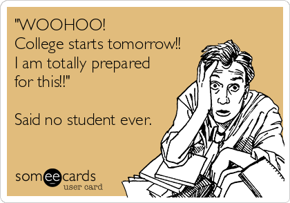 "WOOHOO!
College starts tomorrow!! 
I am totally prepared 
for this!!"

Said no student ever.