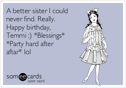 A better sister I could
never find. Really.
Happy birthday,
Temmi :) *Blessings*
*Party hard after
aftar* lol 
