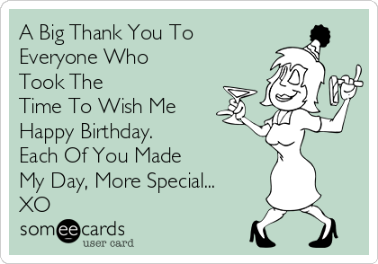 A Big Thank You To
Everyone Who
Took The
Time To Wish Me
Happy Birthday.      
Each Of You Made      
My Day, More Special...
XO