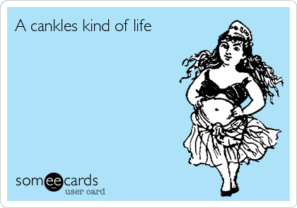 A cankles kind of life