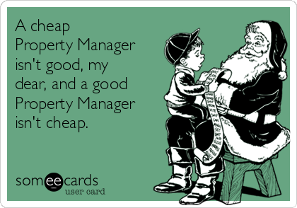 A cheap
Property Manager
isn't good, my
dear, and a good
Property Manager
isn't cheap. 