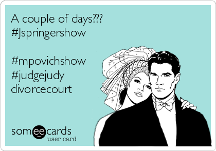 A couple of days???
#Jspringershow

#mpovichshow
#judgejudy
divorcecourt