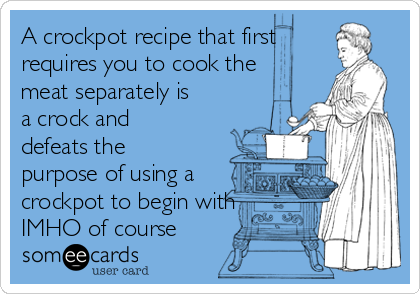 A crockpot recipe that first
requires you to cook the
meat separately is
a crock and
defeats the
purpose of using a
crockpot to begin with
IMHO of course