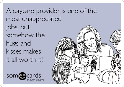 A daycare provider is one of the
most unappreciated
jobs, but
somehow the
hugs and
kisses makes
it all worth it!