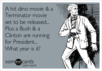 A hit dino movie & a
Terminator movie
set to be released...
Plus a Bush & a
Clinton are running
for President... 
What year is it?