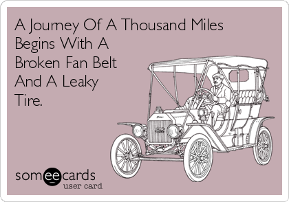 A Journey Of A Thousand Miles
Begins With A
Broken Fan Belt
And A Leaky
Tire.